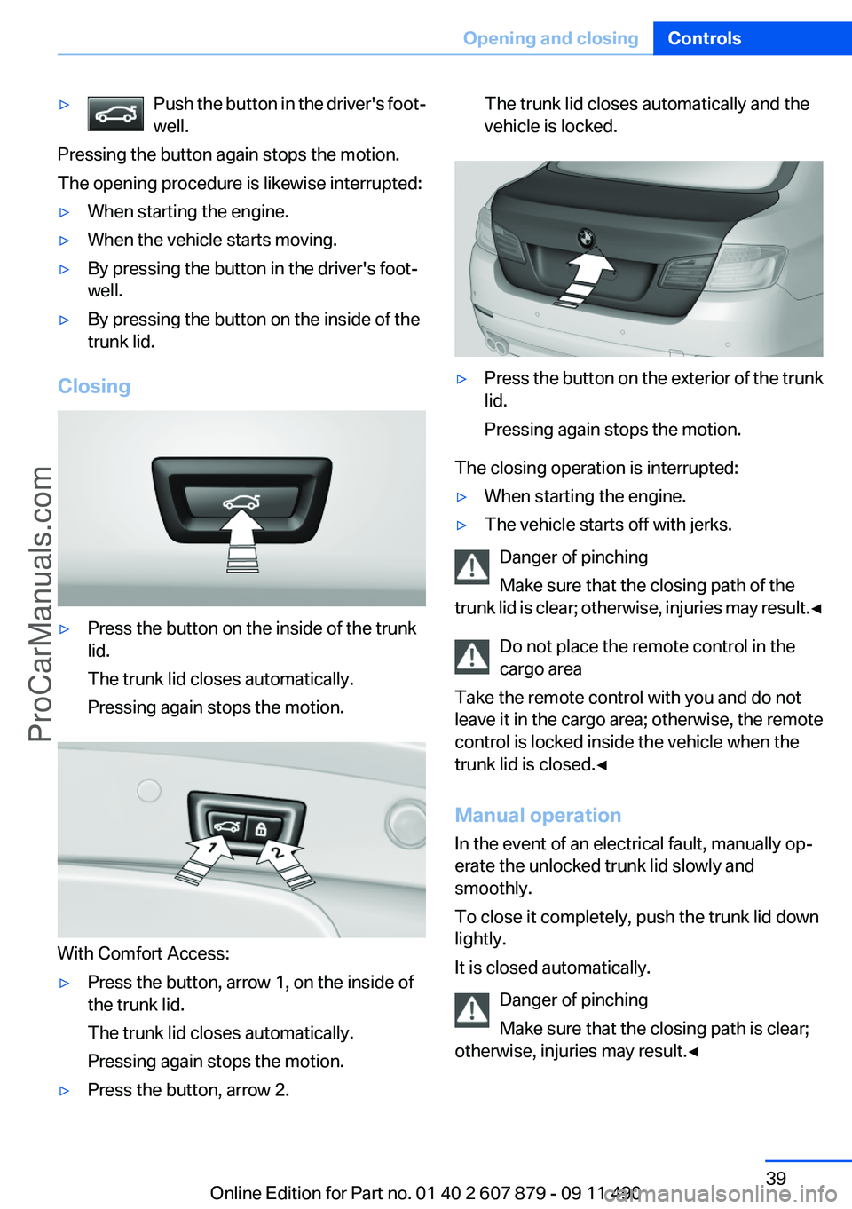 BMW 5 SERIES 2012 Owners Guide ▷Push the button in the driver's foot‐
well.
Pressing the button again stops the motion.
The opening procedure is likewise interrupted:
▷When starting the engine.▷When the vehicle starts m BMW 5 SERIES 2012 Owners Guide ▷Push the button in the driver's foot‐
well.
Pressing the button again stops the motion.
The opening procedure is likewise interrupted:
▷When starting the engine.▷When the vehicle starts m