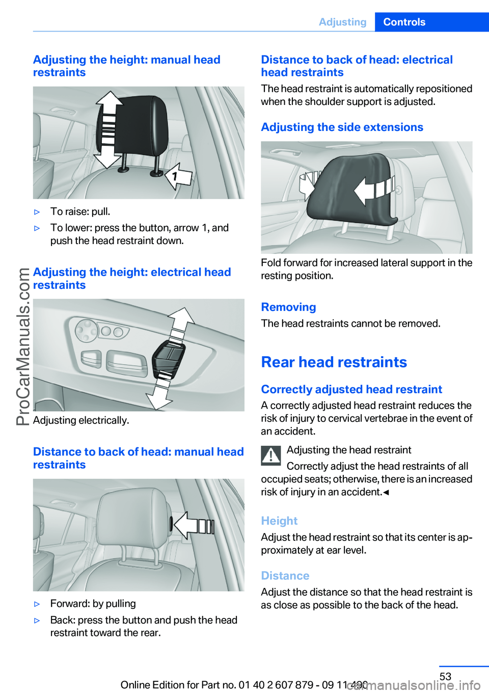 BMW 5 SERIES 2012 Workshop Manual Adjusting the height: manual head
restraints▷To raise: pull.▷To lower: press the button, arrow 1, and
push the head restraint down.
Adjusting the height: electrical head
restraints
Adjusting elect