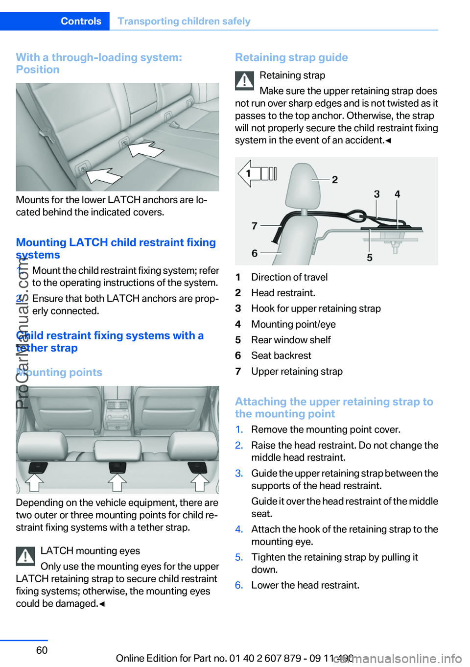 BMW 5 SERIES 2012 Workshop Manual With a through-loading system:
Position
Mounts for the lower LATCH anchors are lo‐
cated behind the indicated covers.
Mounting LATCH child restraint fixing
systems
1.Mount the child restraint fixing