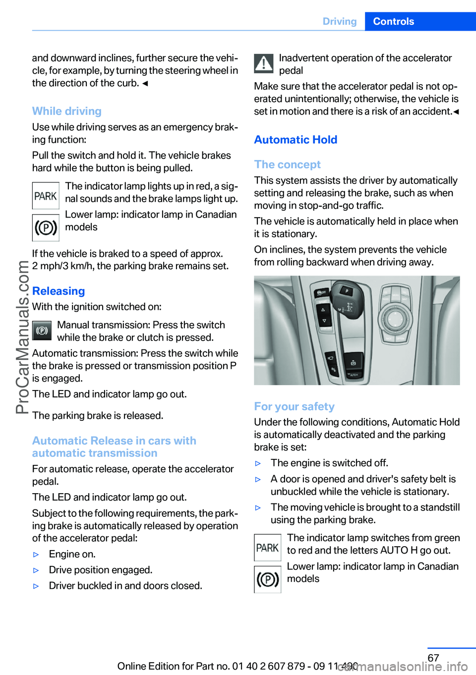 BMW 5 SERIES 2012 User Guide and downward inclines, further secure the vehi‐
cle, for example, by turning the steering wheel in
the direction of the curb. ◀
While driving
Use while driving serves as an emergency brak‐
ing f