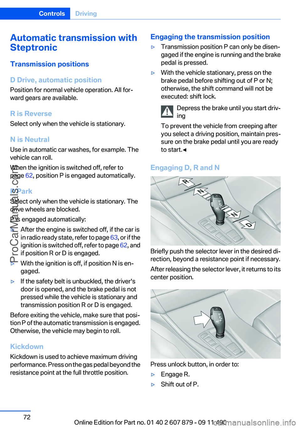 BMW 5 SERIES 2012 Manual PDF Automatic transmission with
Steptronic
Transmission positions
D Drive, automatic position
Position for normal vehicle operation. All for‐
ward gears are available.
R is Reverse
Select only when the 