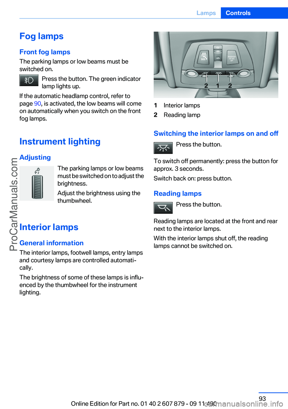 BMW 5 SERIES 2012 Owners Manual Fog lamps
Front fog lamps
The parking lamps or low beams must be
switched on.
Press the button. The green indicator
lamp lights up.
If the automatic headlamp control, refer to
page 90, is activated, BMW 5 SERIES 2012 Owners Manual Fog lamps
Front fog lamps
The parking lamps or low beams must be
switched on.
Press the button. The green indicator
lamp lights up.
If the automatic headlamp control, refer to
page 90, is activated,