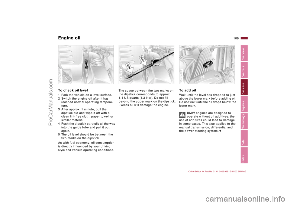 BMW M ROADSTER COUPE 2001  Owners Manual 109n
IndexDataTechnologyRepairsCar careControlsOverview
Engine oil To check oil level1 Park the vehicle on a level surface.
2 Switch the engine off after it has 
reached normal operating tempera-
ture