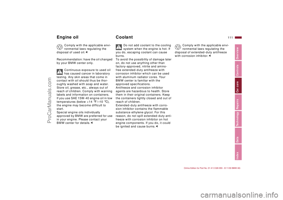 BMW M ROADSTER COUPE 2001  Owners Manual 111n
IndexDataTechnologyRepairsCar careControlsOverview
Engine oil Coolant
Comply with the applicable envi-
ronmental laws regulating the 
disposal of used oil.< 
Recommendation: have the oil changed 