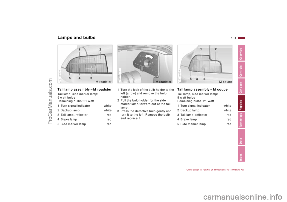 BMW M ROADSTER COUPE 2001 Owners Manual 131n
IndexDataTechnologyRepairsCar careControlsOverview
Lamps and bulbsTail lamp assembly – M roadsterTail lamp, side marker lamp:
5 watt bulbs
Remaining bulbs: 21 watt
1 Turn signal indicator whit BMW M ROADSTER COUPE 2001 Owners Manual 131n
IndexDataTechnologyRepairsCar careControlsOverview
Lamps and bulbsTail lamp assembly – M roadsterTail lamp, side marker lamp:
5 watt bulbs
Remaining bulbs: 21 watt
1 Turn signal indicator whit