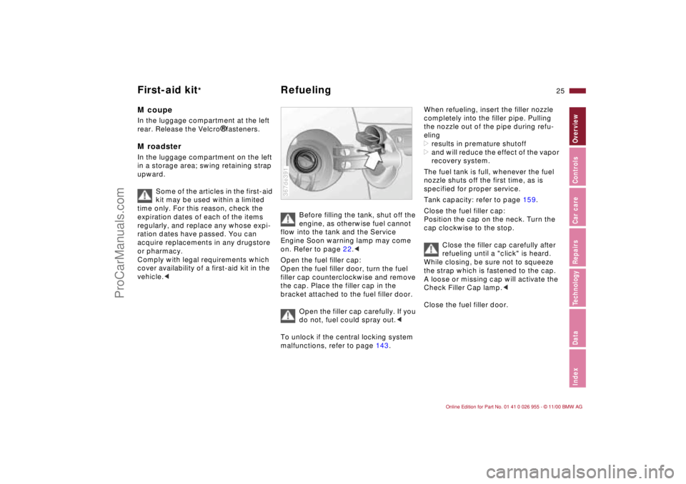 BMW M ROADSTER COUPE 2001 Owners Manual 25n
IndexDataTechnologyRepairsCar careControlsOverview
First-aid kit
*
Refueling
M coupeIn the luggage compartment at the left 
rear. Release the Velcro
® fasteners.
M roadsterIn the luggage compartm