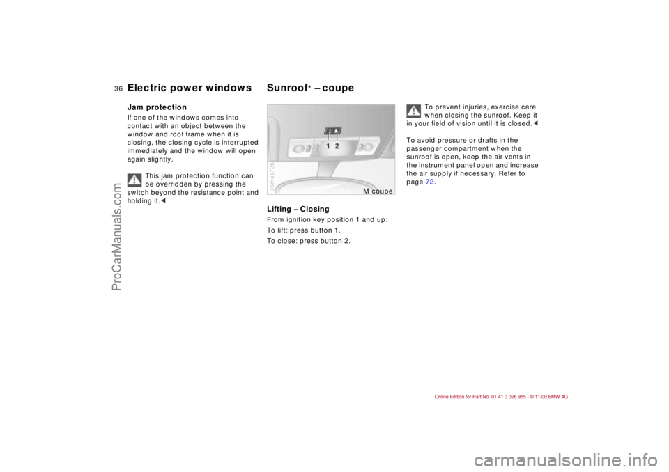 BMW M ROADSTER COUPE 2001 Owners Guide 36n
Electric power windows Sunroof
* – coupe
Jam protectionIf one of the windows comes into 
contact with an object between the 
window and roof frame when it is 
closing, the closing cycle is inter