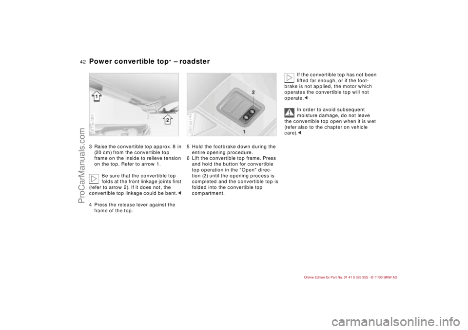 BMW M ROADSTER COUPE 2001 Service Manual 42n
Power convertible top
* – roadster
3 Raise the convertible top approx. 8 in
(20 cm) from the convertible top
frame on the inside to relieve tension
on the top. Refer to arrow 1.
Be sure that BMW M ROADSTER COUPE 2001 Service Manual 42n
Power convertible top
* – roadster
3 Raise the convertible top approx. 8 in
(20 cm) from the convertible top
frame on the inside to relieve tension
on the top. Refer to arrow 1.
Be sure that