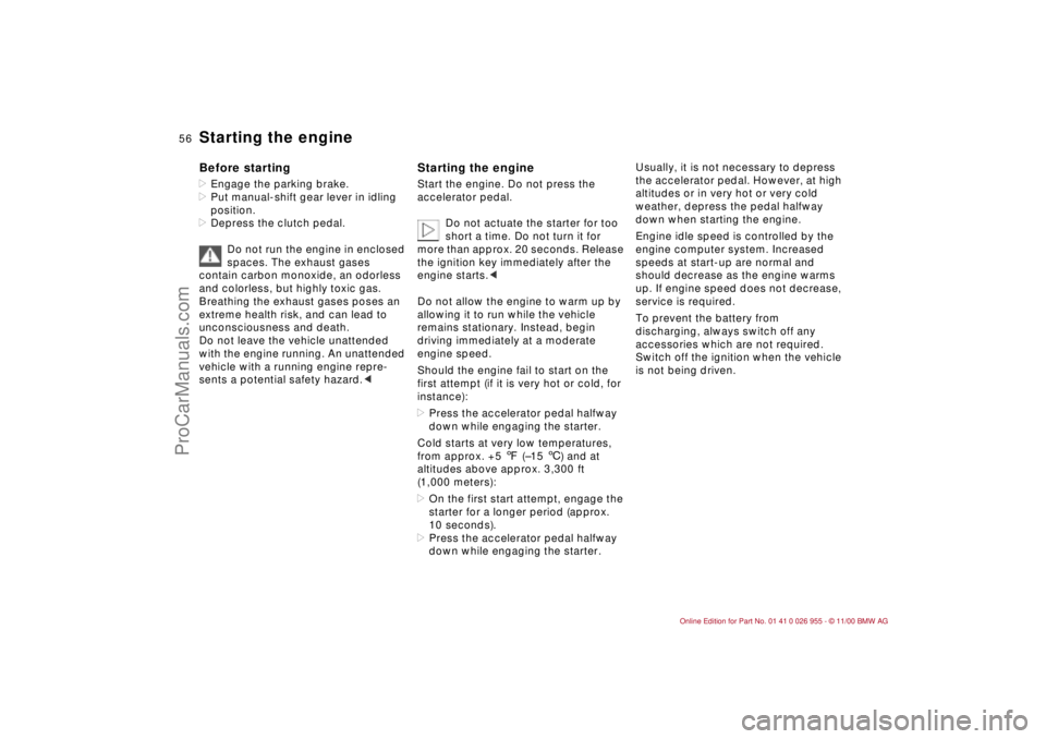 BMW M ROADSTER COUPE 2001 Workshop Manual 56n
Starting the engineBefore starting>Engage the parking brake.
>Put manual-shift gear lever in idling 
position.
>Depress the clutch pedal.
Do not run the engine in enclosed 
spaces. The exhaust gas