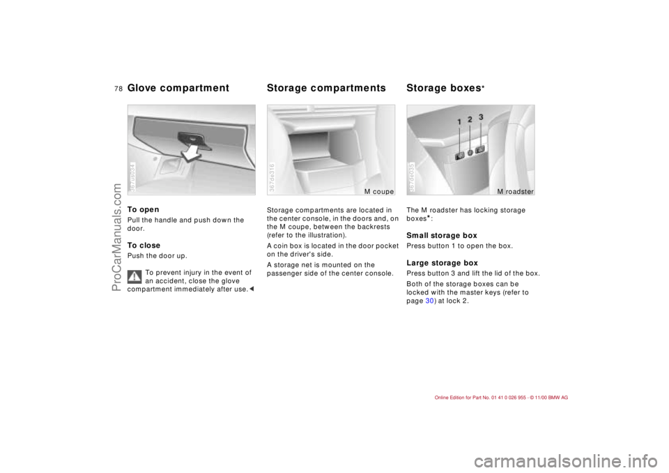 BMW M ROADSTER COUPE 2001 Manual PDF 78n
To open Pull the handle and push down the
door.To closePush the door up.
To prevent injury in the event of
an accident, close the glove
compartment immediately after use.< 367us034
Storage comp BMW M ROADSTER COUPE 2001 Manual PDF 78n
To open Pull the handle and push down the
door.To closePush the door up.
To prevent injury in the event of
an accident, close the glove
compartment immediately after use.< 367us034
Storage comp