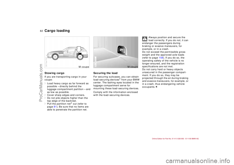 BMW M ROADSTER COUPE 2001  Owners Manual 82n
Cargo loadingStowing cargoIf you are transporting cargo in your 
coupe:
>Load heavy cargo as far forward as 
possible – directly behind the 
luggage compartment partition – and 
as low as poss