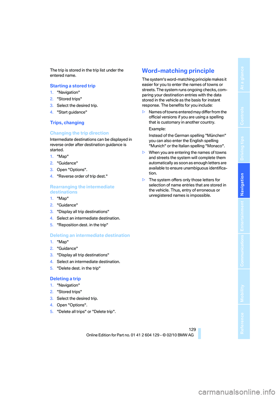BMW 1 SERIES 2011  Owners Manual Navigation
Driving tips
 129Reference
At a glance
Controls
Communications
Entertainment
Mobility
The trip is stored in the trip list under the 
entered name.
Starting a stored trip
1."Navigation"
2."S