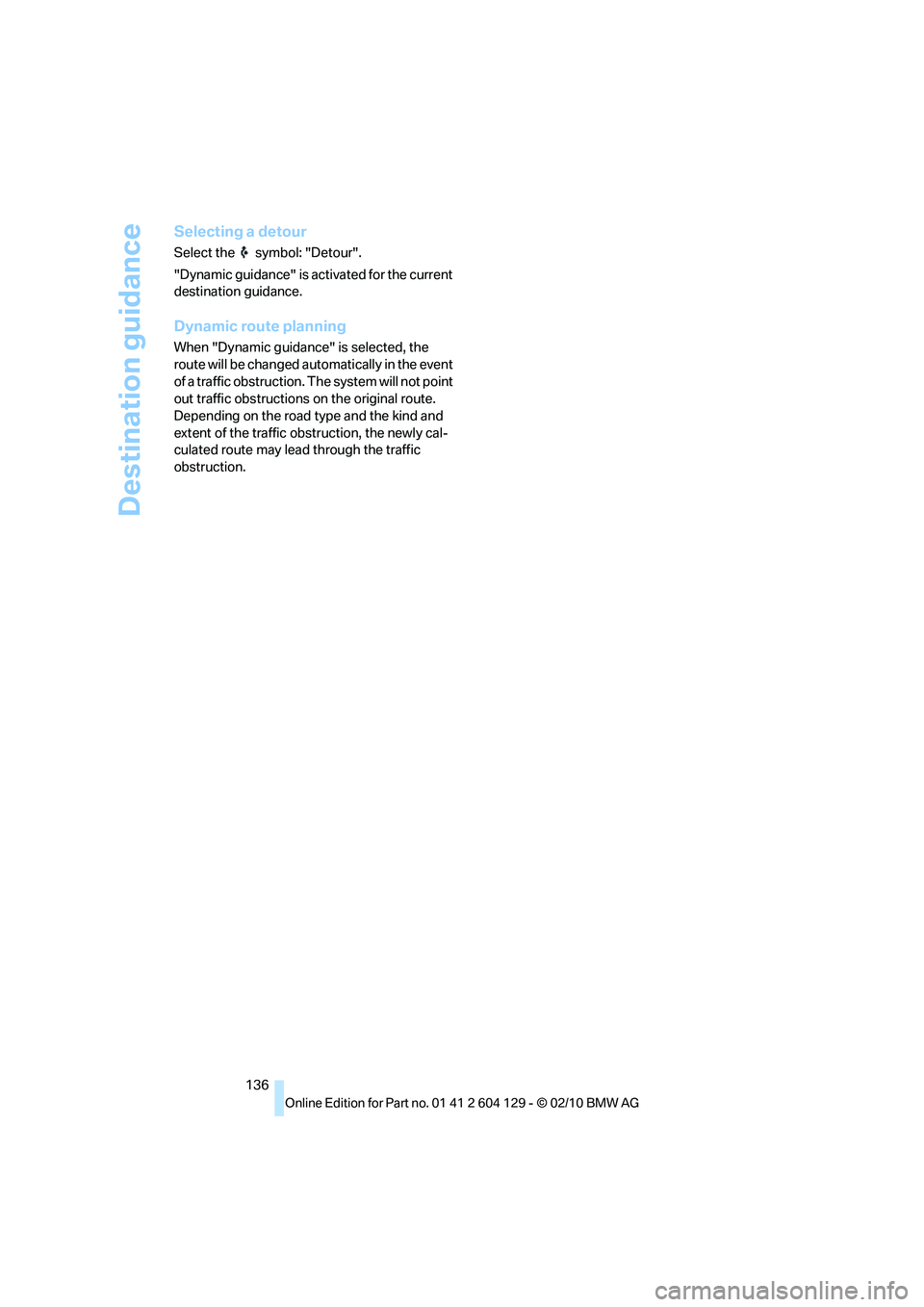 BMW 1 SERIES 2011  Owners Manual Destination guidance
136
Selecting a detour
Select the  symbol: "Detour".
"Dynamic guidance" is activated for the current 
destination guidance.
Dynamic route planning
When "Dynamic guidance" is selec