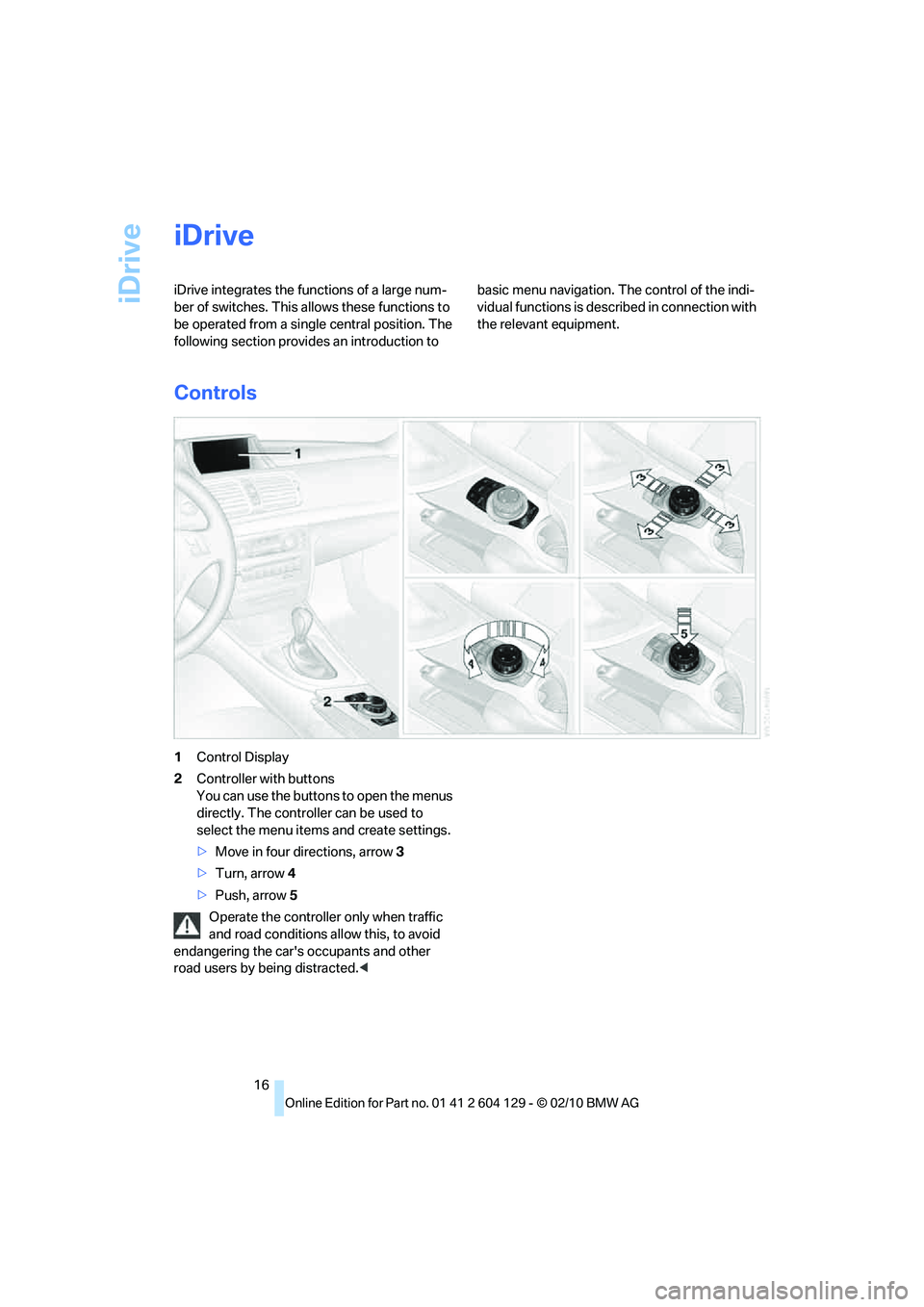 BMW 1 SERIES 2011 User Guide iDrive
16
iDrive
iDrive integrates the functions of a large num-
ber of switches. This allows these functions to
be operated from a single central position. The
following section provides an introdu BMW 1 SERIES 2011 User Guide iDrive
16
iDrive
iDrive integrates the functions of a large num-
ber of switches. This allows these functions to
be operated from a single central position. The
following section provides an introdu