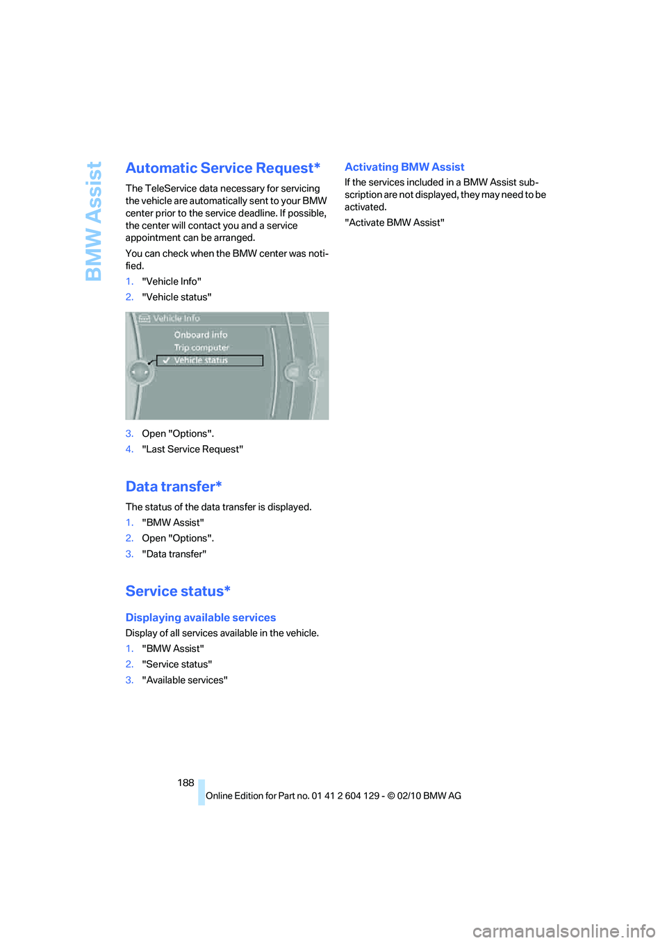 BMW 1 SERIES 2011 Owners Manual BMW Assist
188
Automatic Service Request*
The TeleService data necessary for servicing
the vehicle are automatically sent to your BMW
center prior to the service deadline. If possible,
the center w BMW 1 SERIES 2011 Owners Manual BMW Assist
188
Automatic Service Request*
The TeleService data necessary for servicing
the vehicle are automatically sent to your BMW
center prior to the service deadline. If possible,
the center w