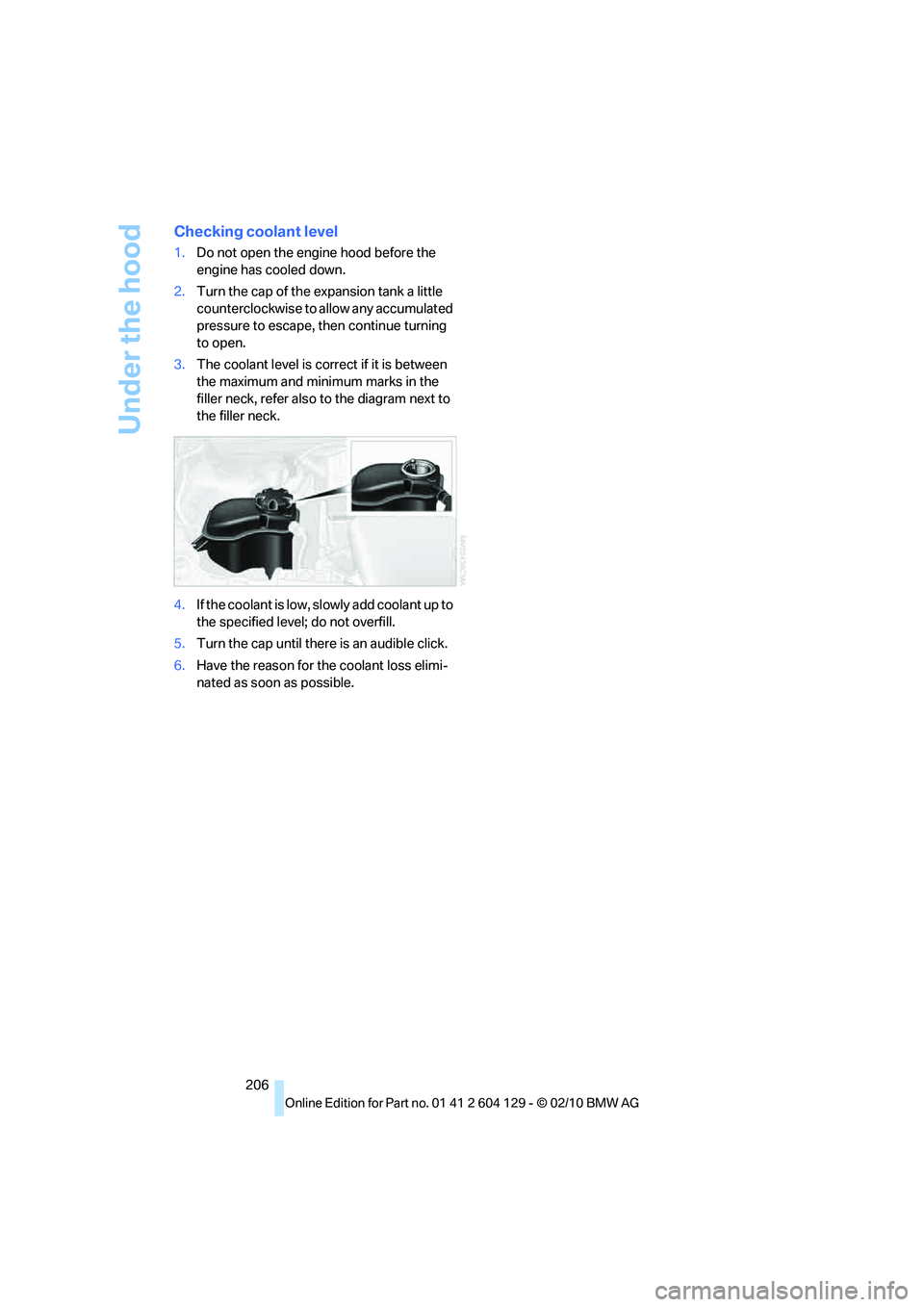BMW 1 SERIES 2011  Owners Manual Under the hood
206
Checking coolant level
1.Do not open the engine hood before the 
engine has cooled down.
2.Turn the cap of the expansion tank a little 
counterclockwise to allow any accumulated 
pr