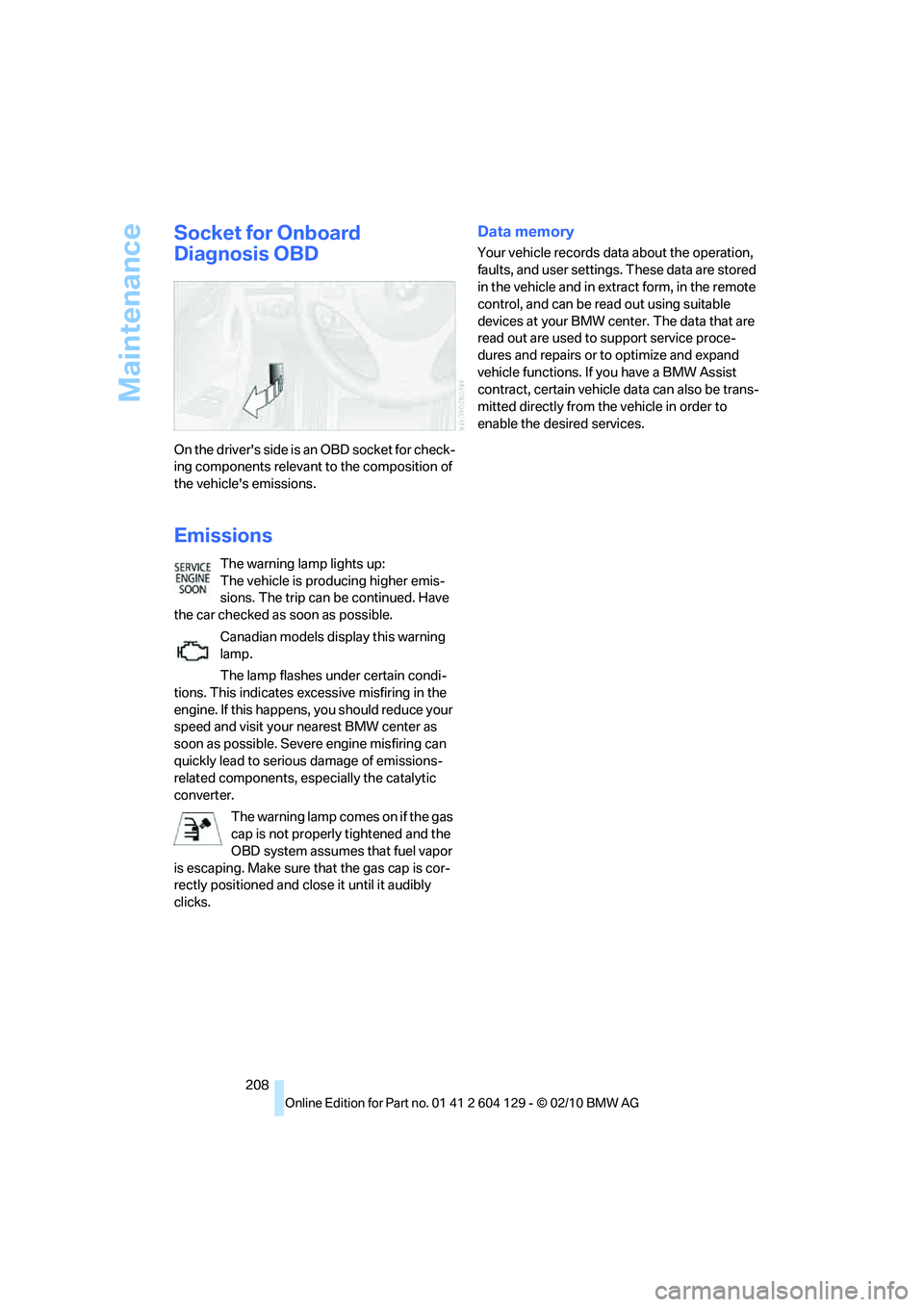 BMW 1 SERIES 2011  Owners Manual Maintenance
208
Socket for Onboard 
Diagnosis OBD
On the drivers side is an OBD socket for check-
ing components relevant to the composition of 
the vehicles emissions.
Emissions
The warning lamp li