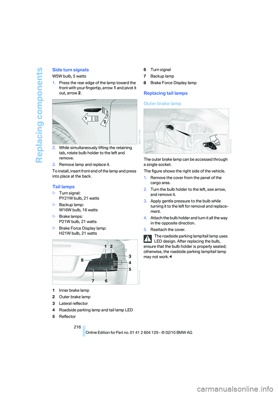 BMW 1 SERIES 2011 Owners Manual Replacing components
216
Side turn signals
W5W bulb, 5 watts
1.Press the rear edge of the lamp toward the
front with your fingertip, arrow1 and pivot it
out, arrow2.
2.While simultaneously lifting t BMW 1 SERIES 2011 Owners Manual Replacing components
216
Side turn signals
W5W bulb, 5 watts
1.Press the rear edge of the lamp toward the
front with your fingertip, arrow1 and pivot it
out, arrow2.
2.While simultaneously lifting t