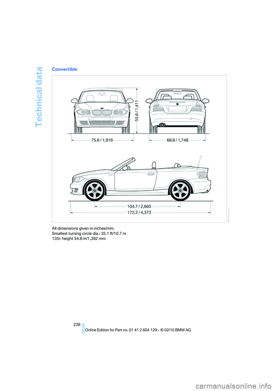 BMW 1 SERIES 2011 Owners Manual Technical data
228
Convertible
All dimensions given in inches/mm.
Smallest turning circle dia.: 35.1 ft/10.7 m
135i: height 54.8 in/1,392 mm BMW 1 SERIES 2011 Owners Manual Technical data
228
Convertible
All dimensions given in inches/mm.
Smallest turning circle dia.: 35.1 ft/10.7 m
135i: height 54.8 in/1,392 mm