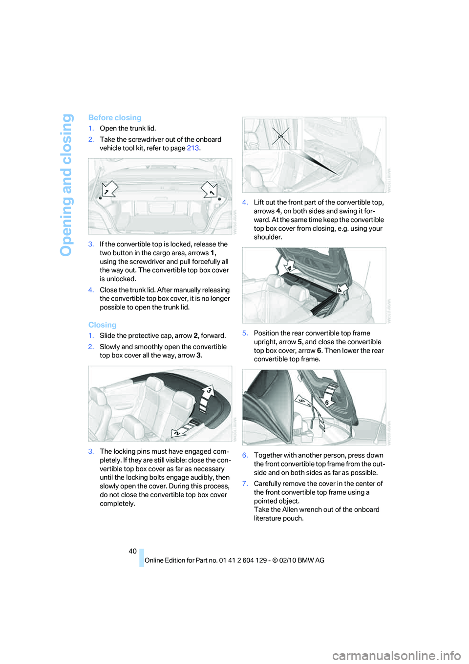 BMW 1 SERIES 2011 Service Manual Opening and closing
40
Before closing
1.Open the trunk lid.
2.Take the screwdriver out of the onboard
vehicle tool kit, refer to page213.
3.If the convertible top is locked, release the
two button i BMW 1 SERIES 2011 Service Manual Opening and closing
40
Before closing
1.Open the trunk lid.
2.Take the screwdriver out of the onboard
vehicle tool kit, refer to page213.
3.If the convertible top is locked, release the
two button i