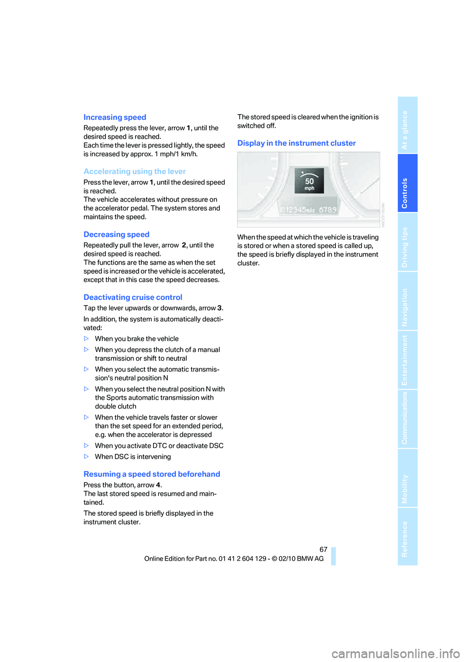 BMW 1 SERIES 2011 Repair Manual Controls
 67Reference
At a glance
Driving tips
Communications
Navigation
Entertainment
Mobility
Increasing speed
Repeatedly press the lever, arrow 1, until the 
desired speed is reached.
Each time the