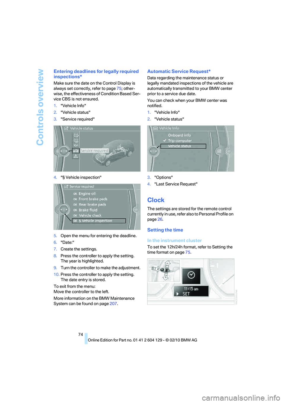 BMW 1 SERIES 2011 Manual PDF Controls overview
74
Entering deadlines for legally required 
inspections*
Make sure the date on the Control Display is 
always set correctly, refer to page75; other-
wise, the effectiveness of Condit