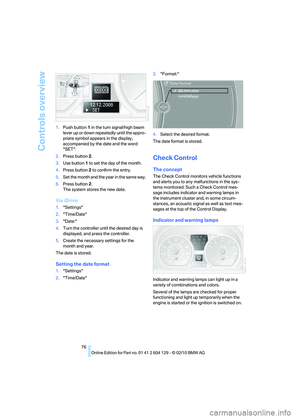 BMW 1 SERIES 2011 Manual PDF Controls overview
76 1.Push button 1 in the turn signal/high beam 
lever up or down repeatedly until the appro-
priate symbol appears in the display, 
accompanied by the date and the word 
"SET".
2.Pr