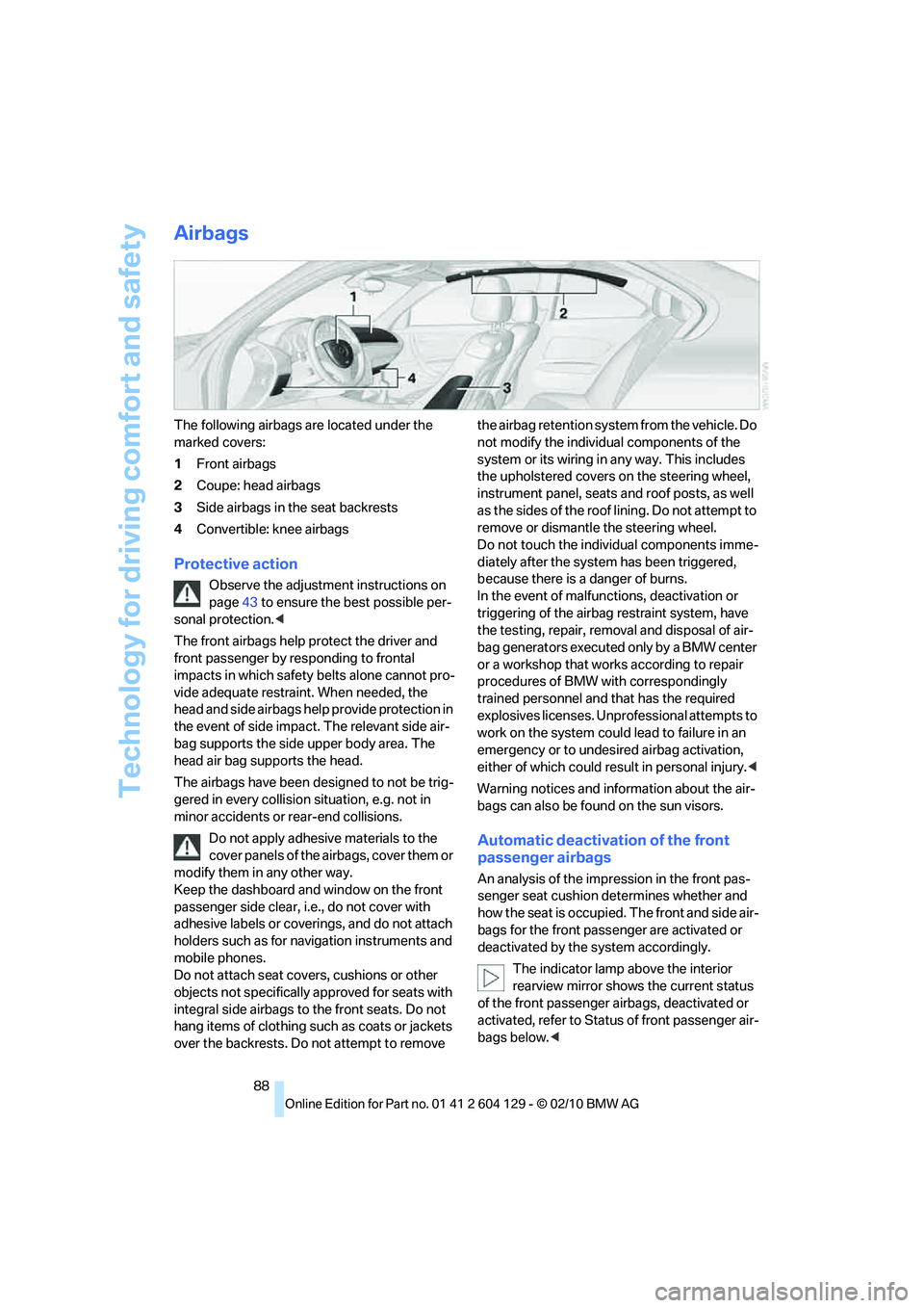 BMW 1 SERIES 2011 Owners Manual Technology for driving comfort and safety
88
Airbags
The following airbags are located under the
marked covers:
1Front airbags
2Coupe: head airbags
3Side airbags in the seat backrests
4Convertible: k BMW 1 SERIES 2011 Owners Manual Technology for driving comfort and safety
88
Airbags
The following airbags are located under the
marked covers:
1Front airbags
2Coupe: head airbags
3Side airbags in the seat backrests
4Convertible: k