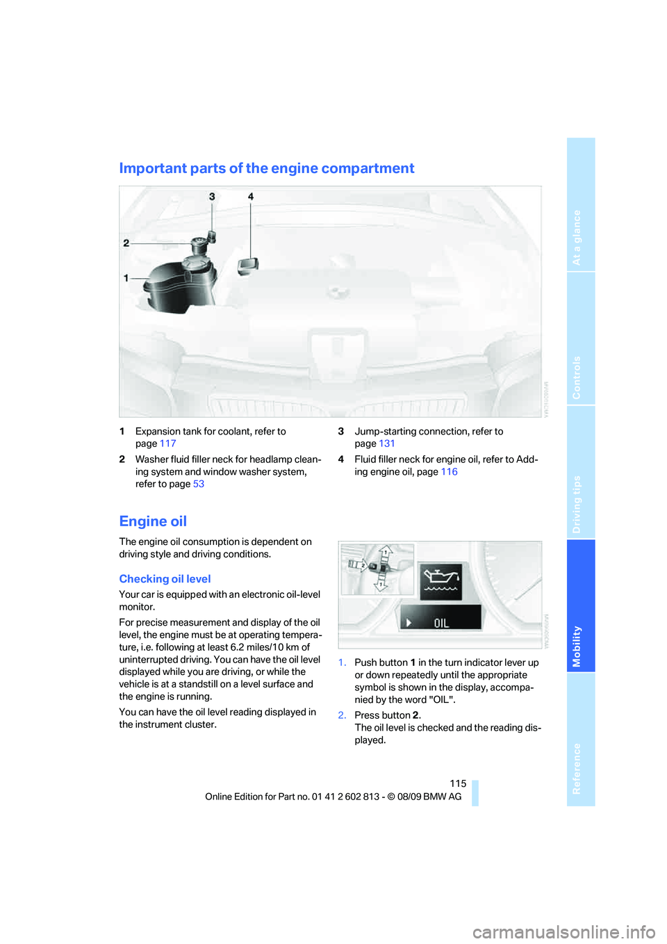 BMW 1 SERIES 2010 Owners Manual Reference
At a glance
Controls
Driving tips
Mobility
115
Important parts of the engine compartment
1Expansion tank for coolant, refer to
page117
2Washer fluid filler neck for headlamp clean-
ing sys BMW 1 SERIES 2010 Owners Manual Reference
At a glance
Controls
Driving tips
Mobility
115
Important parts of the engine compartment
1Expansion tank for coolant, refer to
page117
2Washer fluid filler neck for headlamp clean-
ing sys