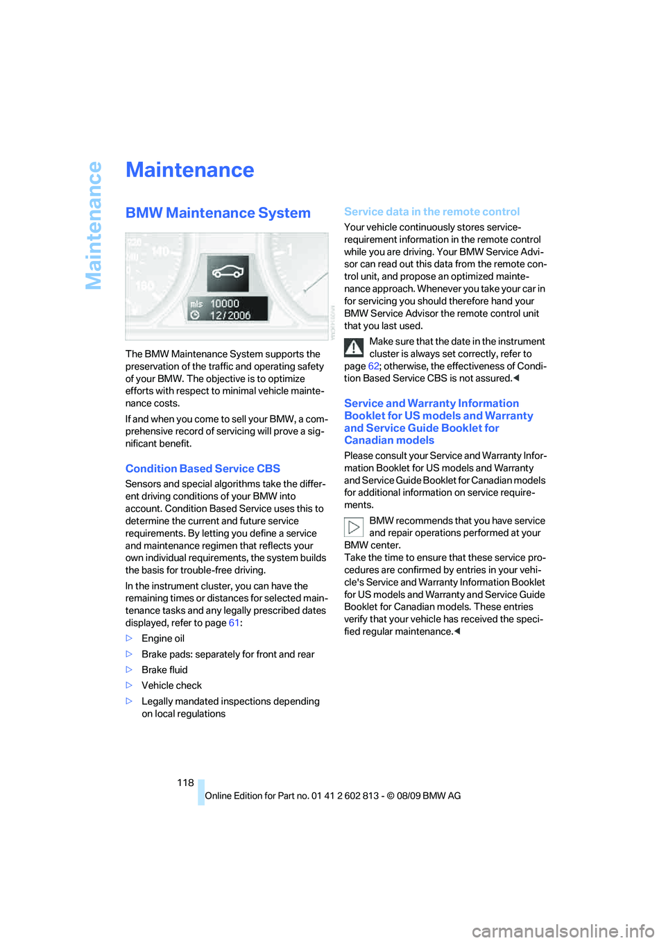 BMW 1 SERIES 2010 User Guide Maintenance
118
Maintenance
BMW Maintenance System
The BMW Maintenance System supports the 
preservation of the traffic and operating safety 
of your BMW. The objective is to optimize 
efforts with re