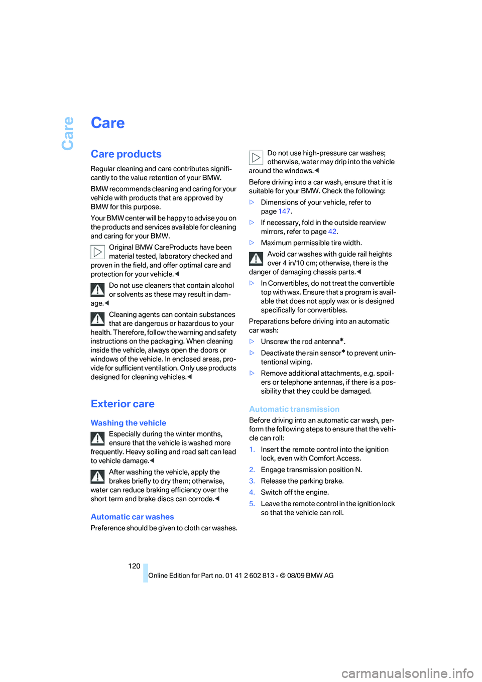 BMW 1 SERIES 2010 User Guide Care
120
Care
Care products
Regular cleaning and care contributes signifi-
cantly to the value retention of your BMW.
BMW recommends cleaning and caring for your 
vehicle with products that are approv
