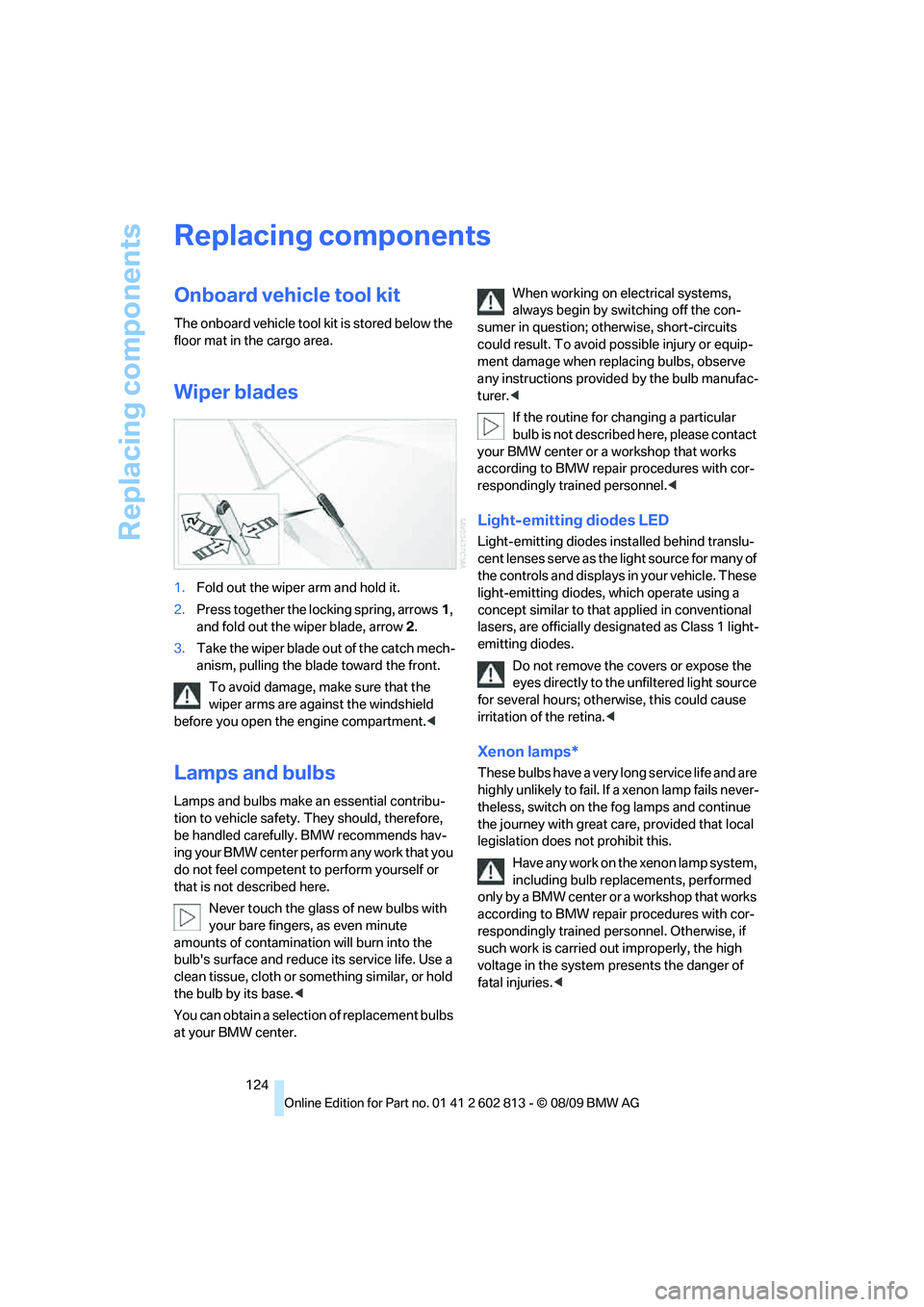 BMW 1 SERIES 2010  Owners Manual Replacing components
124
Replacing components
Onboard vehicle tool kit
The onboard vehicle tool kit is stored below the 
floor mat in the cargo area.
Wiper blades
1.Fold out the wiper arm and hold it.