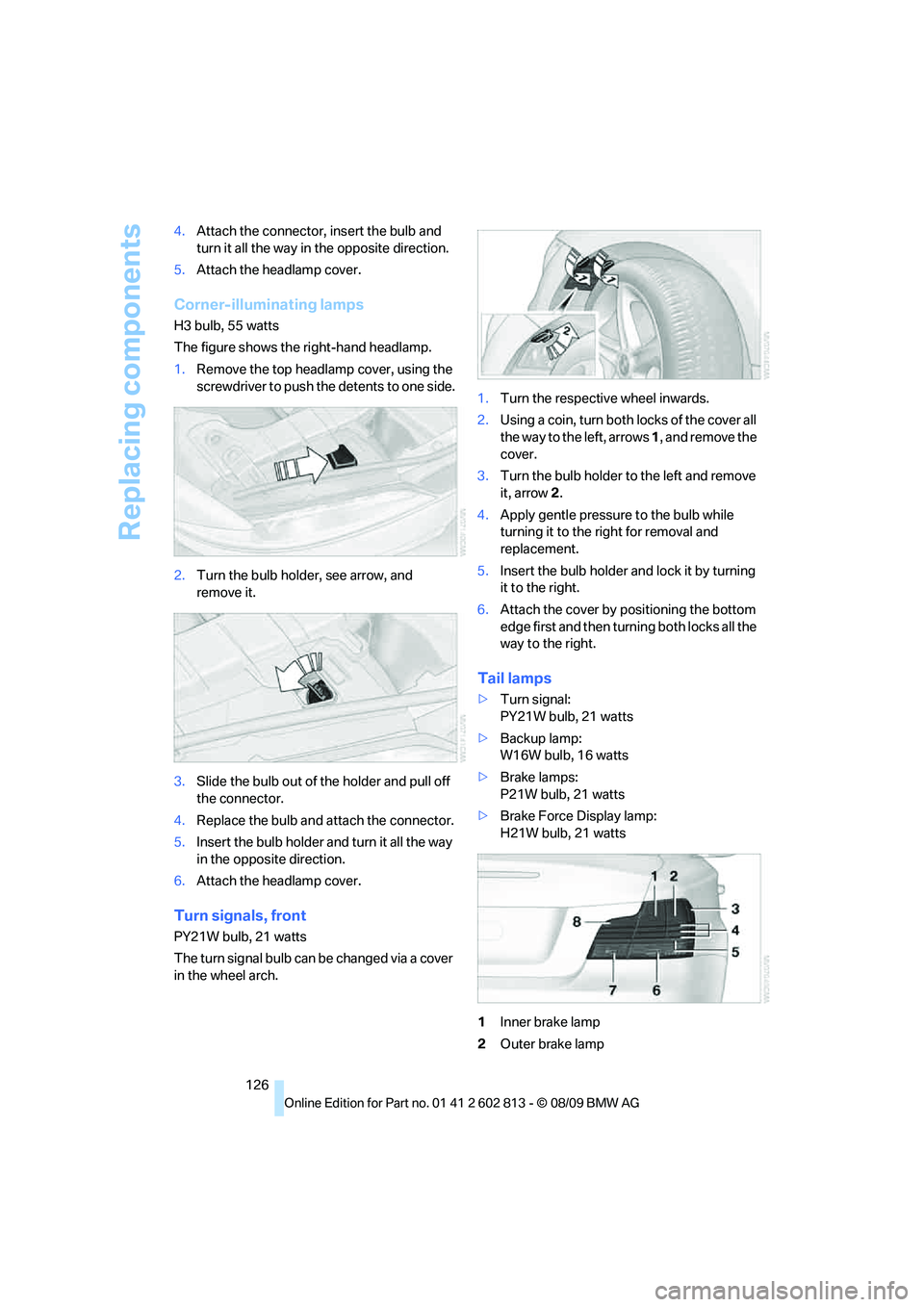 BMW 1 SERIES 2010  Owners Manual Replacing components
126 4.Attach the connector, insert the bulb and 
turn it all the way in the opposite direction.
5.Attach the headlamp cover.
Corner-illuminating lamps
H3 bulb, 55 watts
The figure