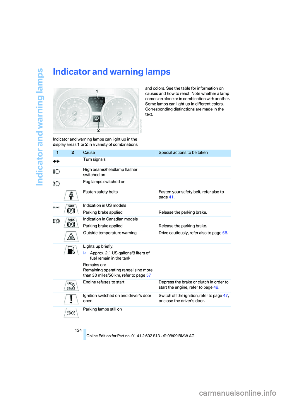 BMW 1 SERIES 2010 Owners Manual Indicator and warning lamps
134
Indicator and warning lamps
Indicator and warning lamps can light up in the
display areas 1 or 2 in a variety of combinations and colors. See the table for information BMW 1 SERIES 2010 Owners Manual Indicator and warning lamps
134
Indicator and warning lamps
Indicator and warning lamps can light up in the
display areas 1 or 2 in a variety of combinations and colors. See the table for information