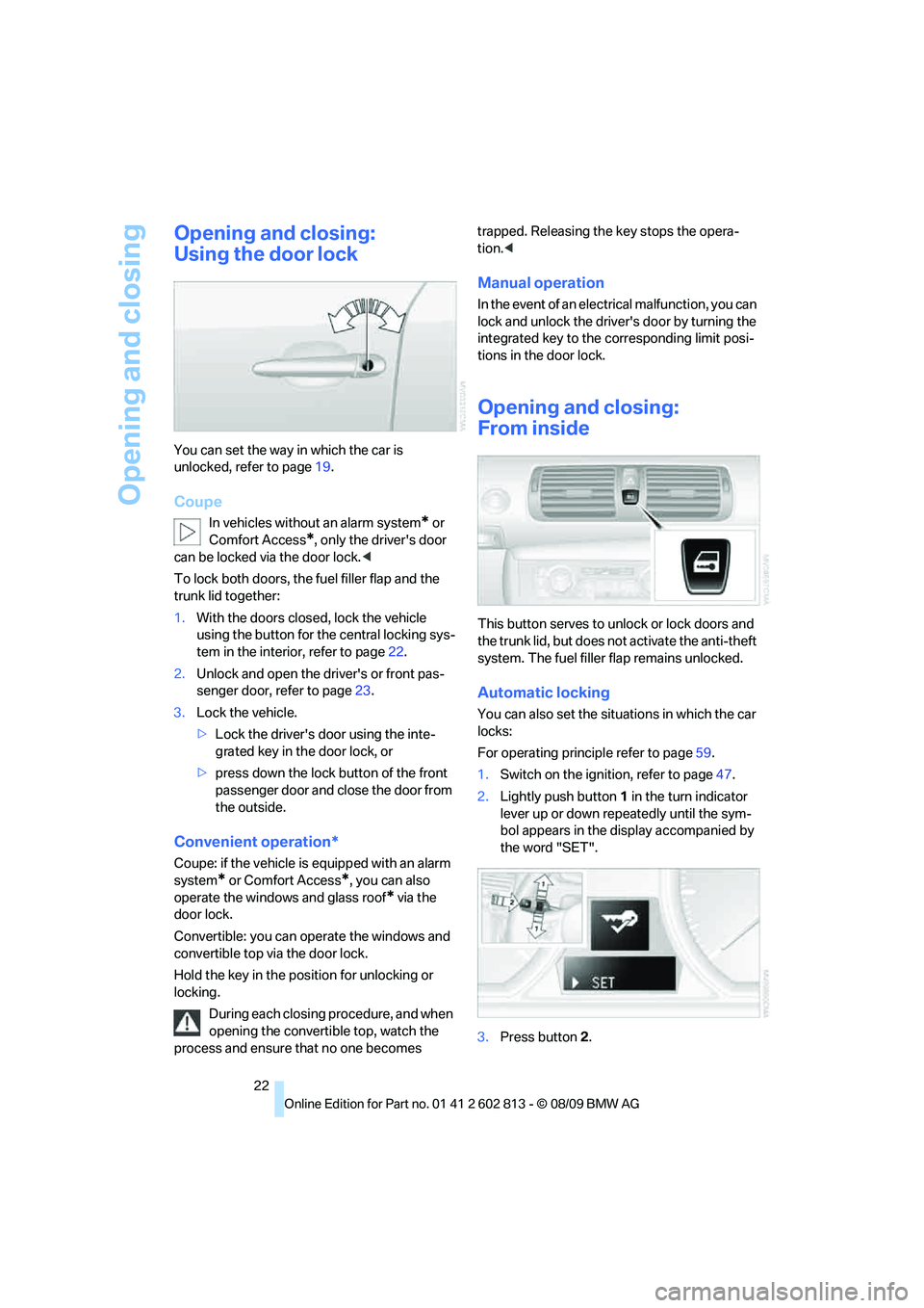 BMW 1 SERIES 2010 Owners Manual Opening and closing
22
Opening and closing:
Using the door lock
You can set the way in which the car is
unlocked, refer to page19.
Coupe
In vehicles without an alarm system* or
Comfort Access
*, onl BMW 1 SERIES 2010 Owners Manual Opening and closing
22
Opening and closing:
Using the door lock
You can set the way in which the car is
unlocked, refer to page19.
Coupe
In vehicles without an alarm system* or
Comfort Access
*, onl