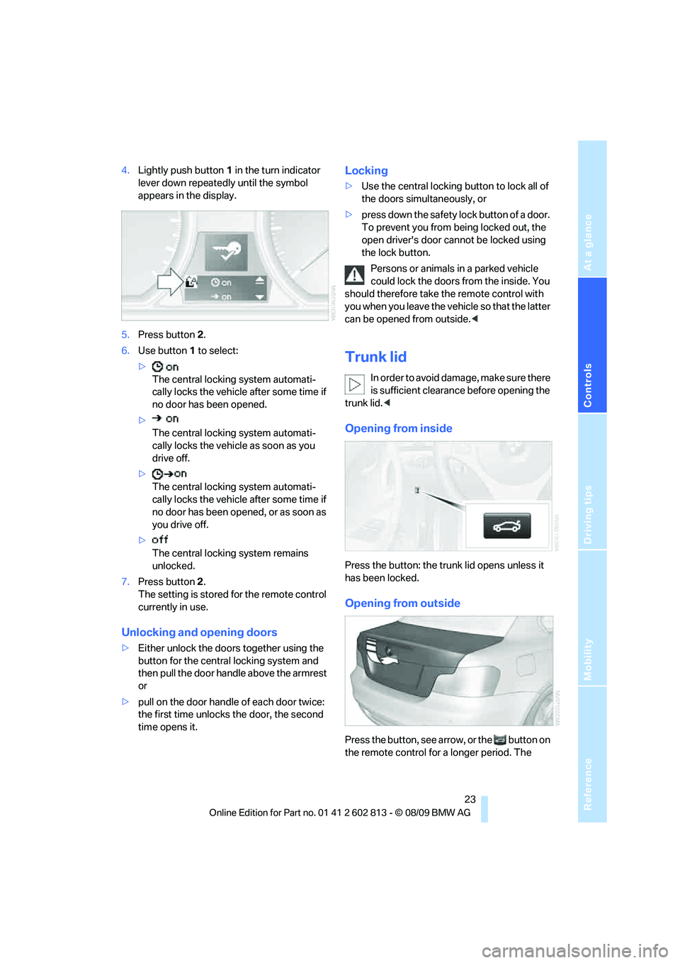 BMW 1 SERIES 2010 Owners Manual Reference
At a glance
Controls
Driving tips
Mobility
23
4.Lightly push button1 in the turn indicator
lever down repeatedly until the symbol
appears in the display.
5.Press button 2.
6.Use button 1 BMW 1 SERIES 2010 Owners Manual Reference
At a glance
Controls
Driving tips
Mobility
23
4.Lightly push button1 in the turn indicator
lever down repeatedly until the symbol
appears in the display.
5.Press button 2.
6.Use button 1