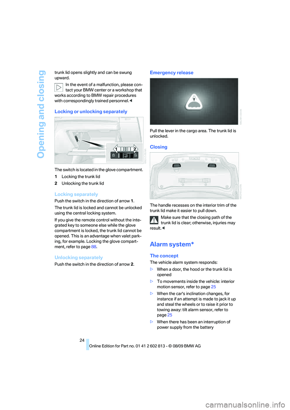 BMW 1 SERIES 2010 Owners Manual Opening and closing
24 trunk lid opens slightly and can be swung
upward.
In the event of a malfunction, please con-
tact your BMW center or a workshop that
works according to BMW repair procedures
BMW 1 SERIES 2010 Owners Manual Opening and closing
24 trunk lid opens slightly and can be swung
upward.
In the event of a malfunction, please con-
tact your BMW center or a workshop that
works according to BMW repair procedures
