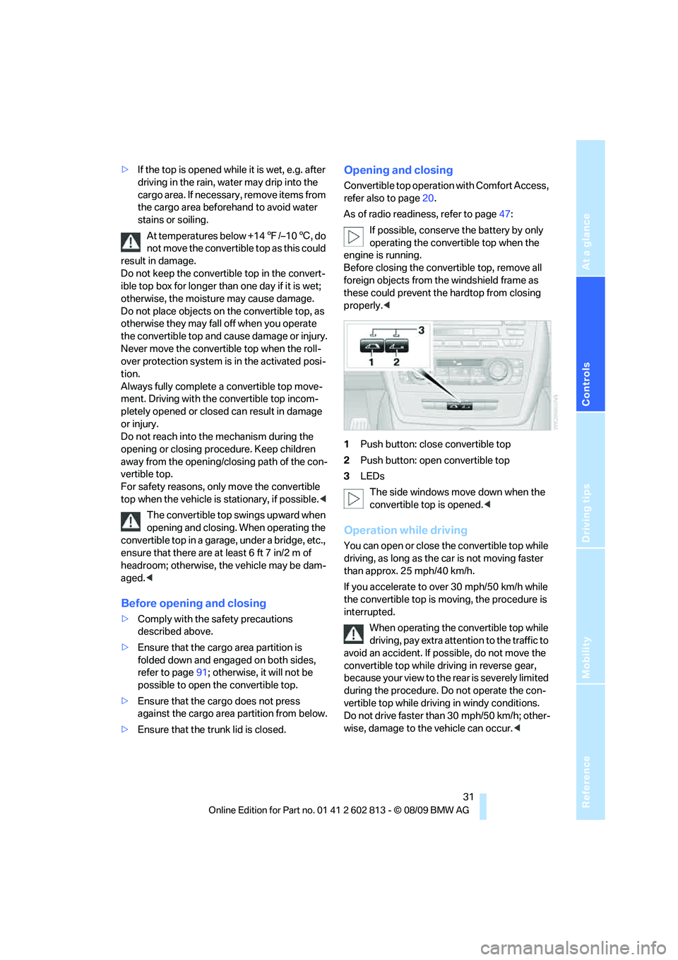 BMW 1 SERIES 2010 Owners Guide Reference
At a glance
Controls
Driving tips
Mobility
31
>If the top is opened while it is wet, e.g. after
driving in the rain, water may drip into the
cargo area. If necessary, remove items from
t BMW 1 SERIES 2010 Owners Guide Reference
At a glance
Controls
Driving tips
Mobility
31
>If the top is opened while it is wet, e.g. after
driving in the rain, water may drip into the
cargo area. If necessary, remove items from
t