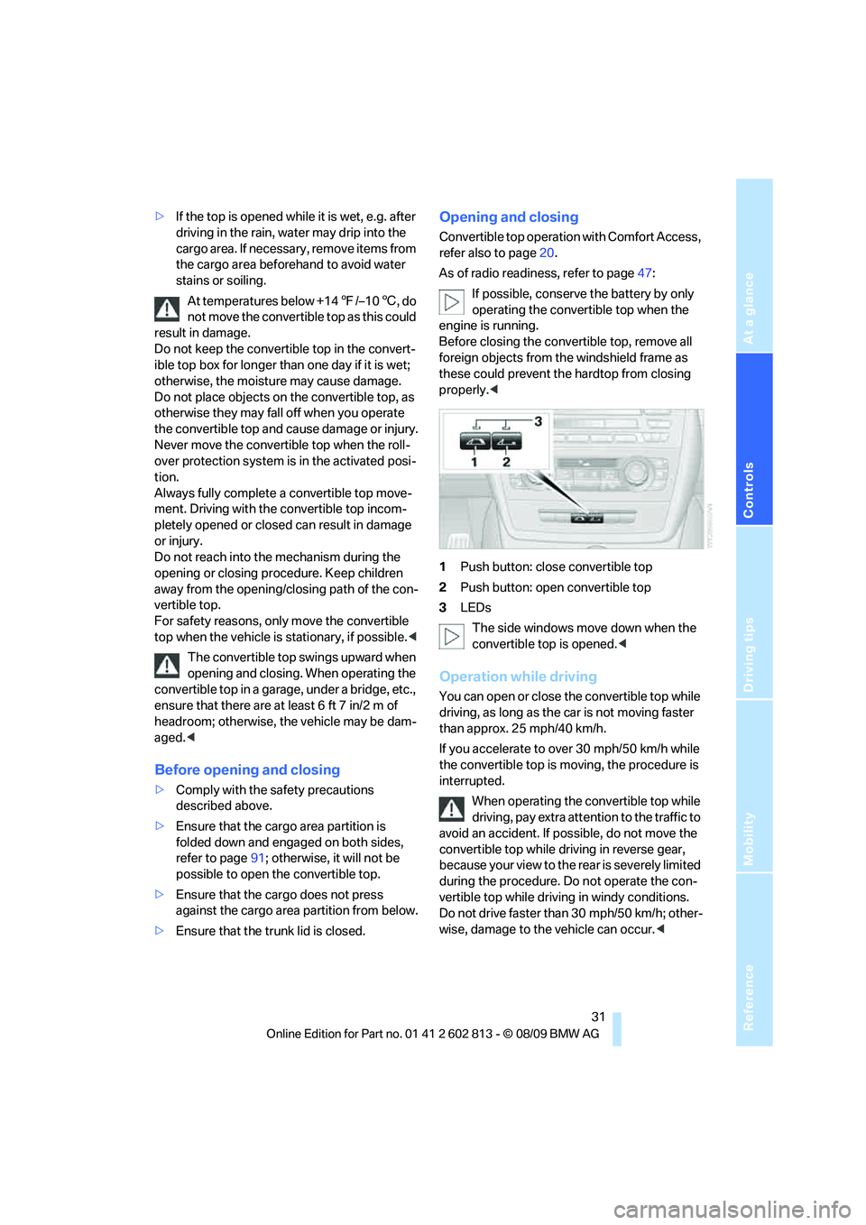 BMW 1 SERIES 2010  Owners Manual Reference
At a glance
Controls
Driving tips
Mobility
 31
>If the top is opened while it is wet, e.g. after 
driving in the rain, water may drip into the 
cargo area. If necessary, remove items from 
t