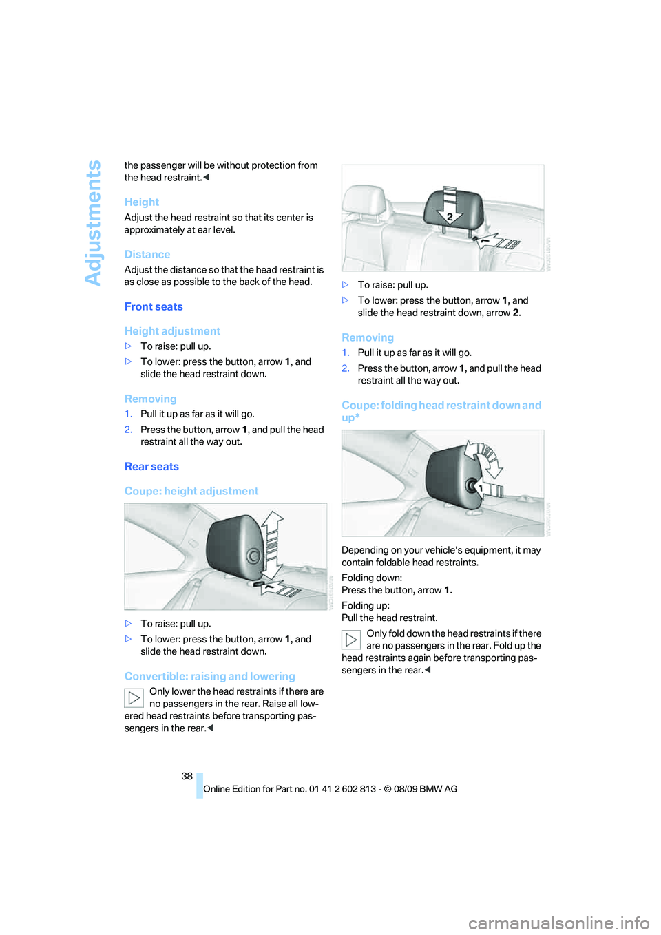 BMW 1 SERIES 2010 Owners Guide Adjustments
38 the passenger will be without protection from
the head restraint.<
Height
Adjust the head restraint so that its center is
approximately at ear level.
Distance
Adjust the distance so t BMW 1 SERIES 2010 Owners Guide Adjustments
38 the passenger will be without protection from
the head restraint.<
Height
Adjust the head restraint so that its center is
approximately at ear level.
Distance
Adjust the distance so t