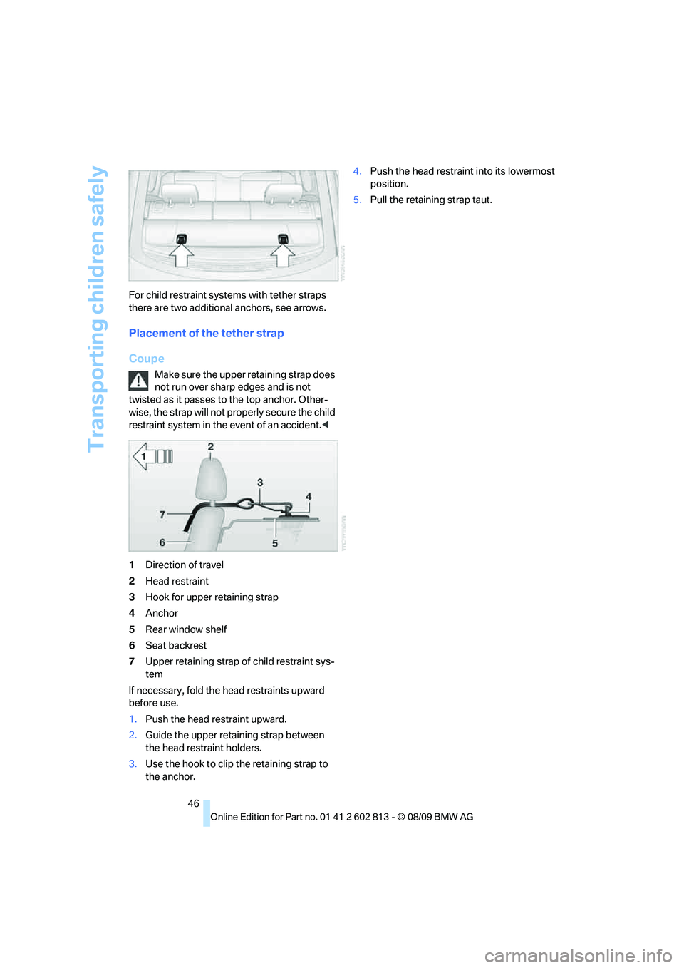 BMW 1 SERIES 2010 Service Manual Transporting children safely
46 For child restraint systems with tether straps
there are two additional anchors, see arrows.
Placement of the tether strap
Coupe
Make sure the upper retaining strap do BMW 1 SERIES 2010 Service Manual Transporting children safely
46 For child restraint systems with tether straps
there are two additional anchors, see arrows.
Placement of the tether strap
Coupe
Make sure the upper retaining strap do