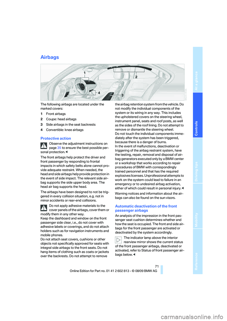 BMW 1 SERIES 2010 Manual PDF Reference
At a glance
Controls
Driving tips
Mobility
71
Airbags
The following airbags are located under the
marked covers:
1Front airbags
2Coupe: head airbags
3Side airbags in the seat backrests
4Co BMW 1 SERIES 2010 Manual PDF Reference
At a glance
Controls
Driving tips
Mobility
71
Airbags
The following airbags are located under the
marked covers:
1Front airbags
2Coupe: head airbags
3Side airbags in the seat backrests
4Co