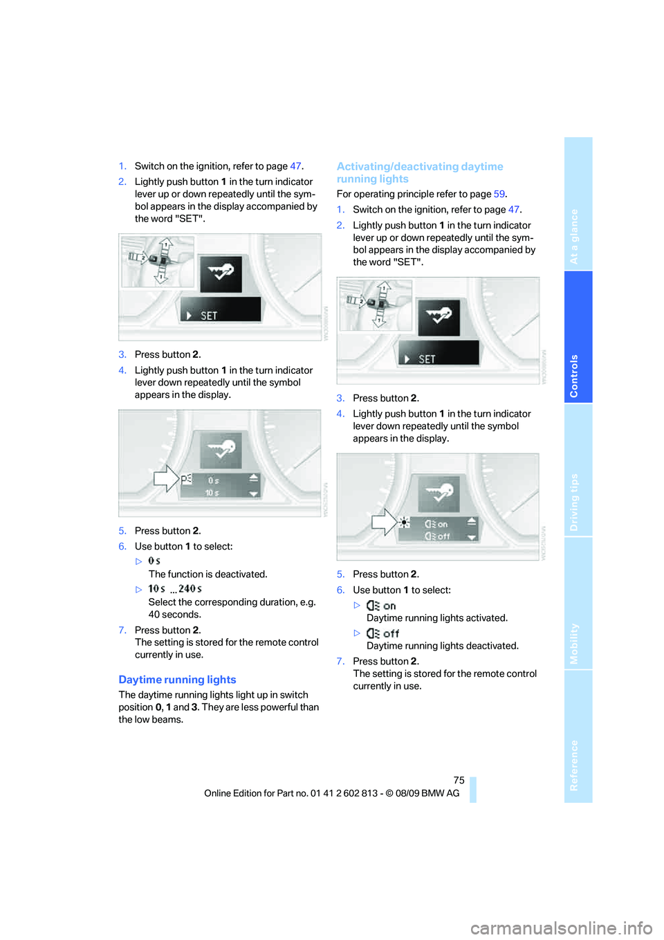 BMW 1 SERIES 2010 Manual PDF Reference
At a glance
Controls
Driving tips
Mobility
75
1.Switch on the ignition, refer to page47.
2.Lightly push button1 in the turn indicator
lever up or down repeatedly until the sym-
bol appears BMW 1 SERIES 2010 Manual PDF Reference
At a glance
Controls
Driving tips
Mobility
75
1.Switch on the ignition, refer to page47.
2.Lightly push button1 in the turn indicator
lever up or down repeatedly until the sym-
bol appears