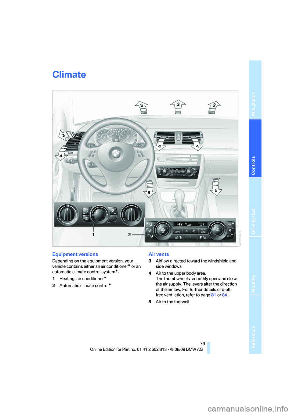 BMW 1 SERIES 2010 Manual Online Reference
At a glance
Controls
Driving tips
Mobility
79
Climate
Equipment versions
Depending on the equipment version, your
vehicle contains either an air conditioner
* or an
automatic climate cont BMW 1 SERIES 2010 Manual Online Reference
At a glance
Controls
Driving tips
Mobility
79
Climate
Equipment versions
Depending on the equipment version, your
vehicle contains either an air conditioner
* or an
automatic climate cont