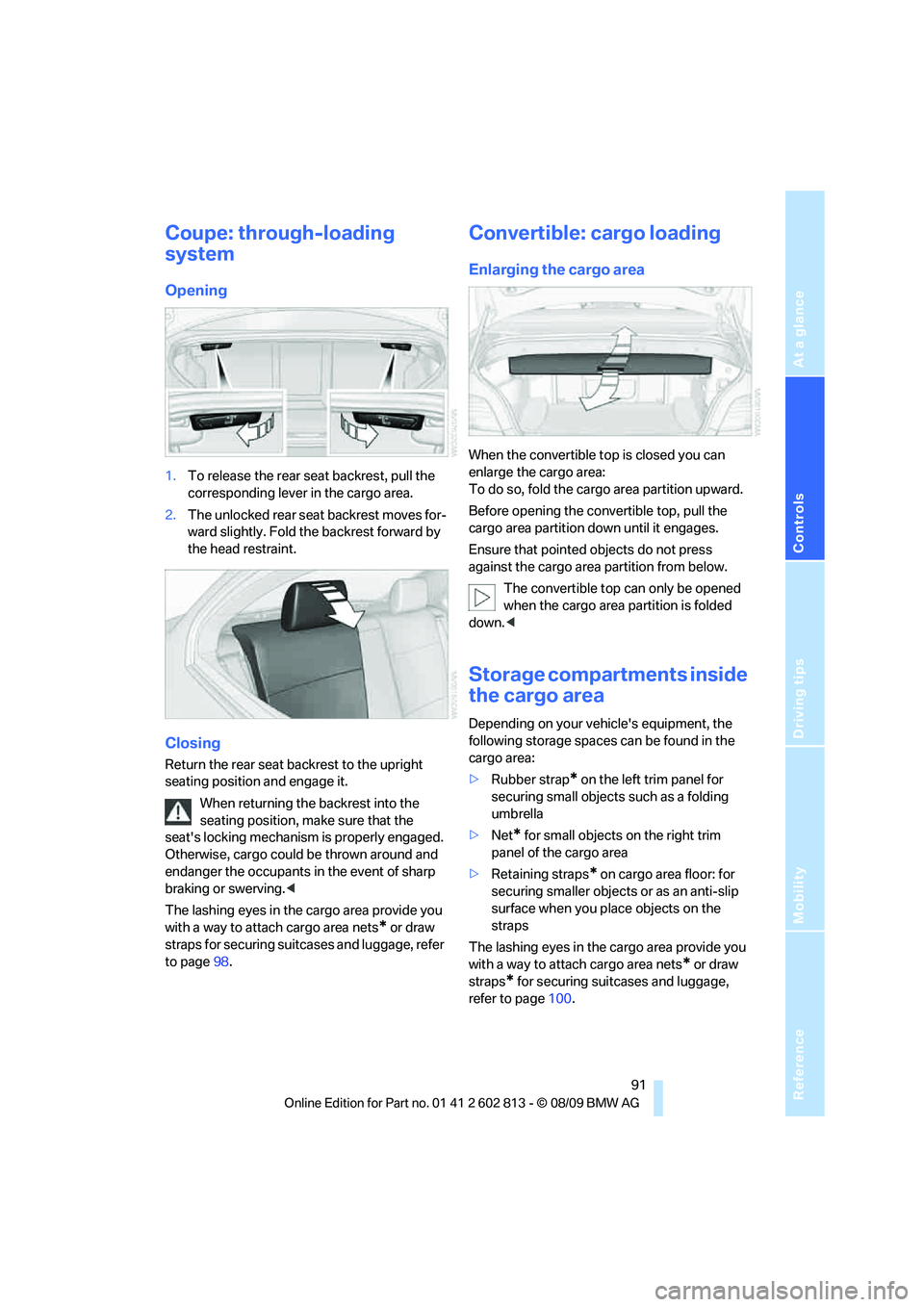 BMW 1 SERIES 2010 Owners Manual Reference
At a glance
Controls
Driving tips
Mobility
91
Coupe: through-loading
system
Opening
1.To release the rear seat backrest, pull the
corresponding lever in the cargo area.
2.The unlocked rea BMW 1 SERIES 2010 Owners Manual Reference
At a glance
Controls
Driving tips
Mobility
91
Coupe: through-loading
system
Opening
1.To release the rear seat backrest, pull the
corresponding lever in the cargo area.
2.The unlocked rea