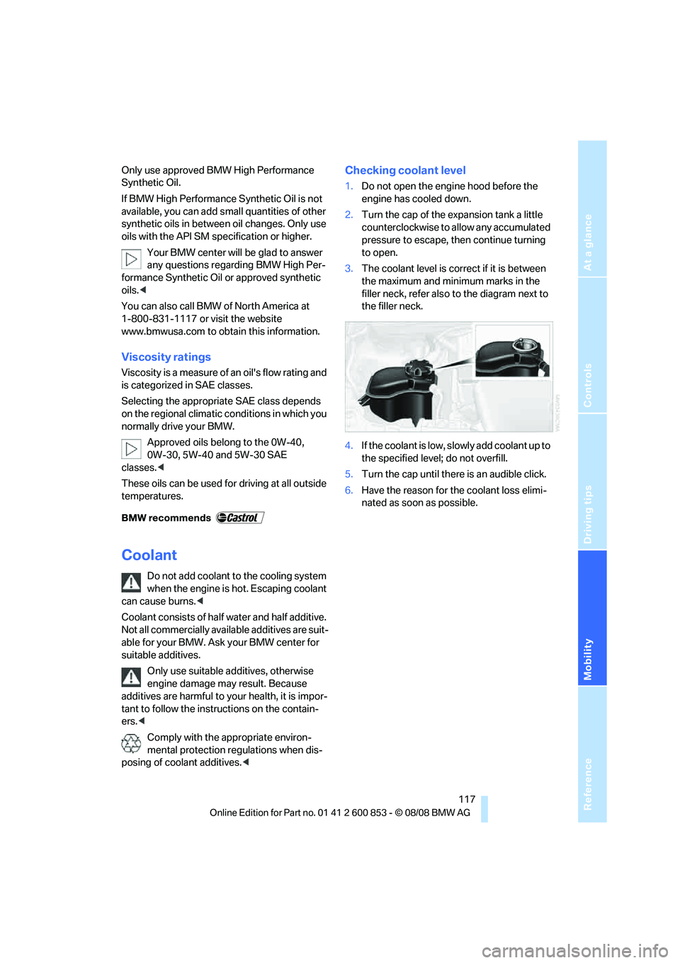 BMW 1 SERIES 2009 Owners Manual Reference
At a glance
Controls
Driving tips
Mobility
117
Only use approved BMW High Performance
Synthetic Oil.
If BMW High Performance Synthetic Oil is not
available, you can add small quantities o BMW 1 SERIES 2009 Owners Manual Reference
At a glance
Controls
Driving tips
Mobility
117
Only use approved BMW High Performance
Synthetic Oil.
If BMW High Performance Synthetic Oil is not
available, you can add small quantities o