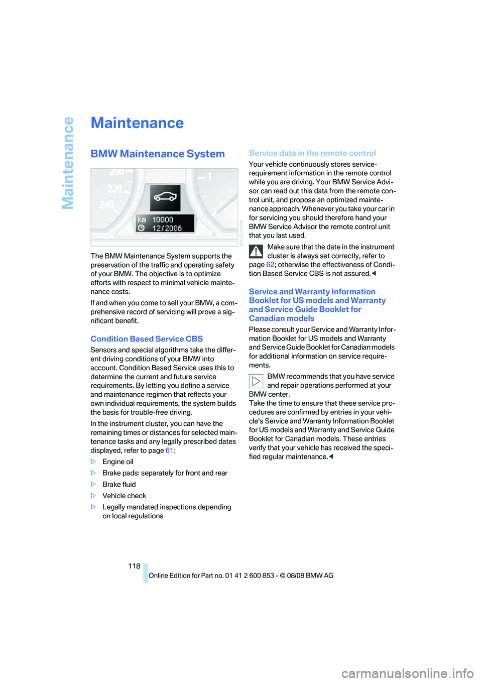 BMW 1 SERIES 2009 Owners Manual Maintenance
118
Maintenance
BMW Maintenance System
The BMW Maintenance System supports the
preservation of the traffic and operating safety
of your BMW. The objective is to optimize
efforts with re BMW 1 SERIES 2009 Owners Manual Maintenance
118
Maintenance
BMW Maintenance System
The BMW Maintenance System supports the
preservation of the traffic and operating safety
of your BMW. The objective is to optimize
efforts with re