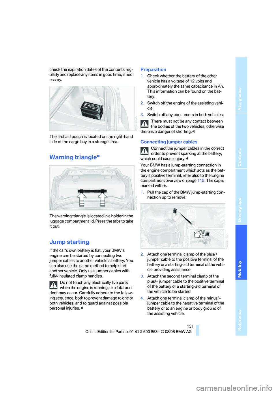 BMW 1 SERIES 2009  Owners Manual Reference
At a glance
Controls
Driving tips
Mobility
 131
check the expiration dates of the contents reg-
ularly and replace any items in good time, if nec-
essary.
The first aid pouch is located on t