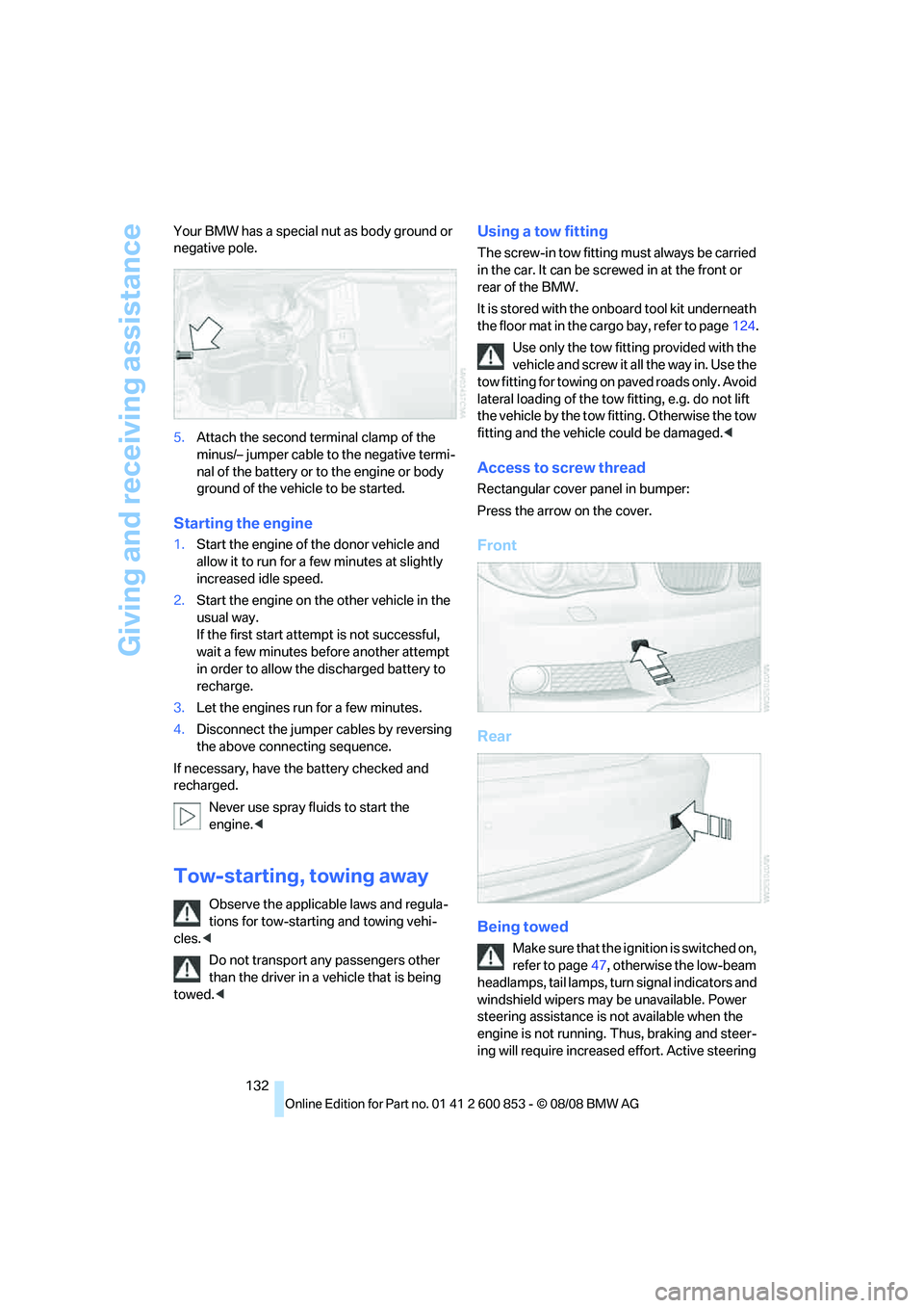 BMW 1 SERIES 2009  Owners Manual Giving and receiving assistance
132 Your BMW has a special nut as body ground or 
negative pole.
5.Attach the second terminal clamp of the 
minus/– jumper cable to the negative termi-
nal of the bat