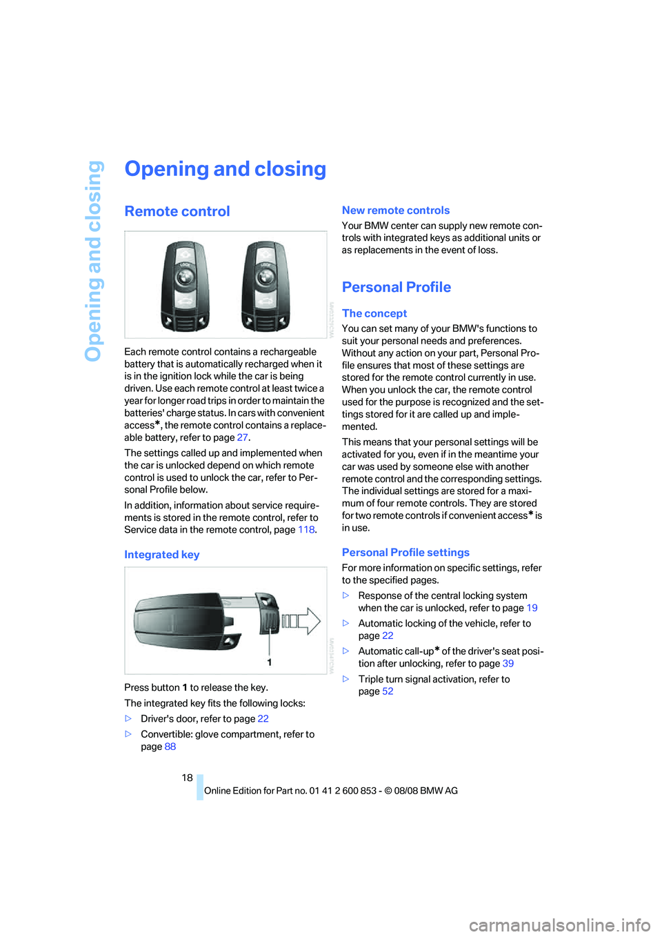 BMW 1 SERIES 2009 Owners Manual Opening and closing
18
Opening and closing
Remote control
Each remote control contains a rechargeable
battery that is automatically recharged when it
is in the ignition lock while the car is being
BMW 1 SERIES 2009 Owners Manual Opening and closing
18
Opening and closing
Remote control
Each remote control contains a rechargeable
battery that is automatically recharged when it
is in the ignition lock while the car is being